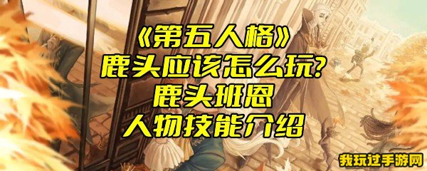 《第五人格》鹿头应该怎么玩？鹿头班恩人物技能介绍