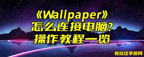 《Wallpaper》怎么连接电脑？操作教程一览