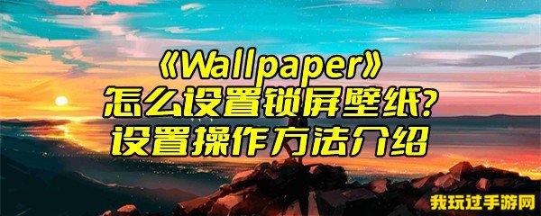 《Wallpaper》怎么设置锁屏壁纸？设置操作方法介绍