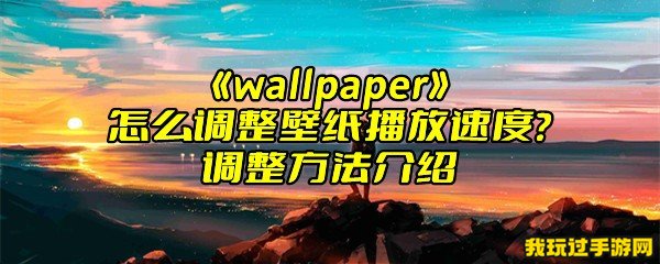 《wallpaper》怎么调整壁纸播放速度？调整方法介绍