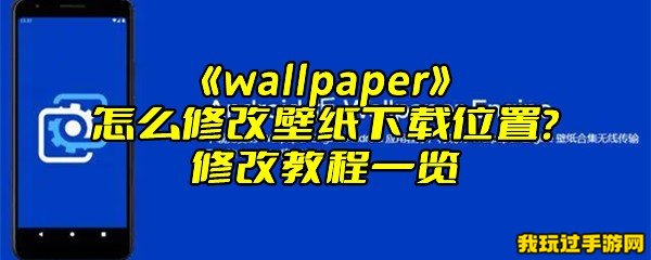 《wallpaper》怎么修改壁纸下载位置？修改教程一览