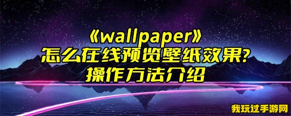 《wallpaper》怎么在线预览壁纸效果？操作方法介绍