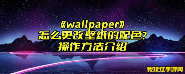 《wallpaper》怎么更改壁纸的配色？操作方法介绍