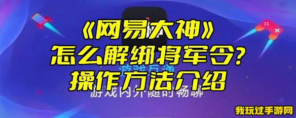 《网易大神》怎么解绑将军令？操作方法介绍