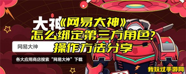 《网易大神》怎么绑定第三方角色？操作方法分享