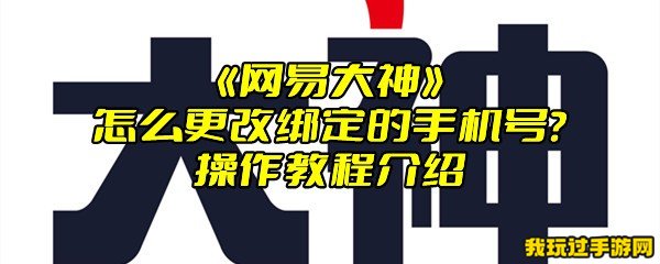 《网易大神》怎么更改绑定的手机号？操作教程介绍