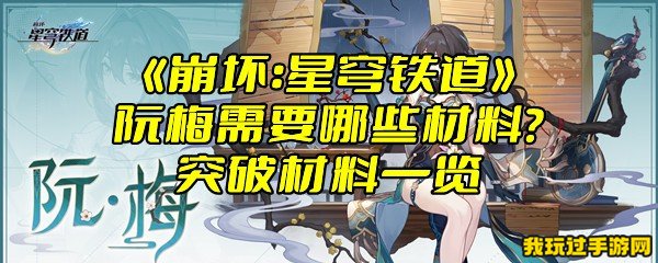 《崩坏：星穹铁道》阮梅需要哪些材料？突破材料一览