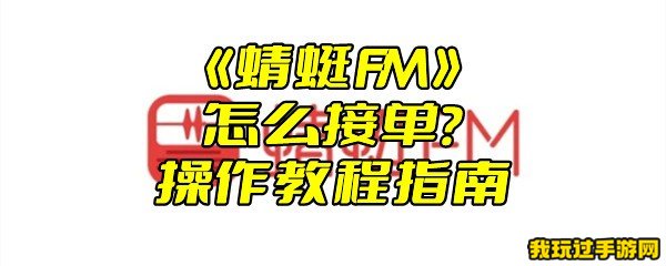 《蜻蜓FM》怎么接单？操作教程指南