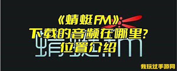 《蜻蜓FM》下载的音频在哪里？位置介绍