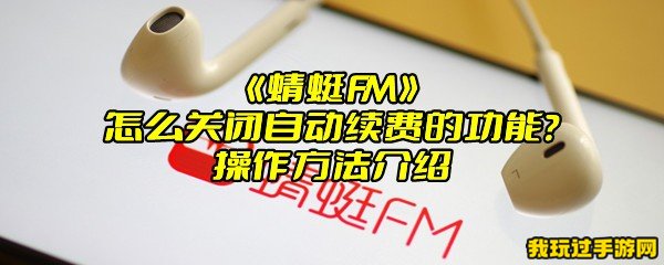 《蜻蜓FM》怎么关闭自动续费的功能？操作方法介绍