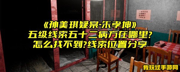 《孙美琪疑案-朱孝坤》五级线索五十二病方在哪里？怎么找不到？线索位置分享