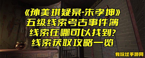 《孙美琪疑案-朱孝坤》五级线索考古事件簿线索在哪可以找到？线索获取攻略一览