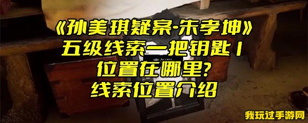 《孙美琪疑案-朱孝坤》五级线索一把钥匙1位置在哪里？线索位置介绍