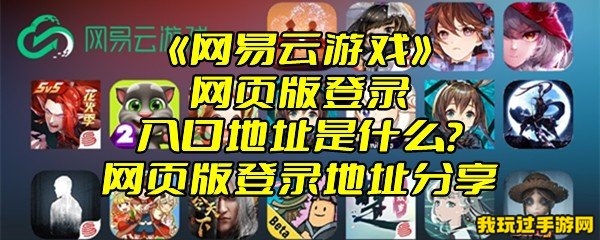 《网易云游戏》网页版登录入口地址是什么？网页版登录地址分享