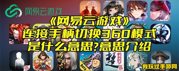 《网易云游戏》连接手柄切换360模式是什么意思？意思介绍