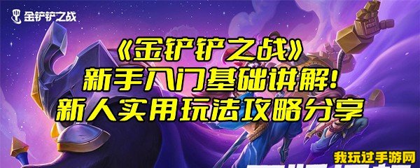 《金铲铲之战》新手入门基础讲解！新人实用玩法攻略分享