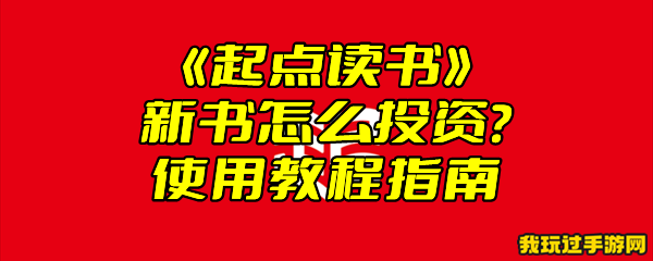 《起点读书》新书怎么投资？使用教程指南