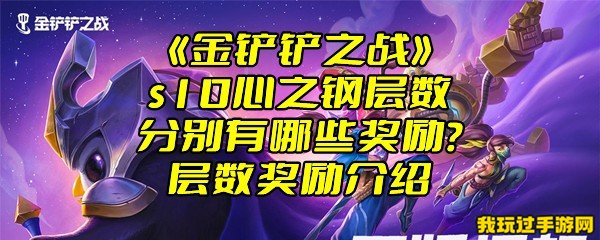 《金铲铲之战》s10心之钢层数分别有哪些奖励？层数奖励介绍