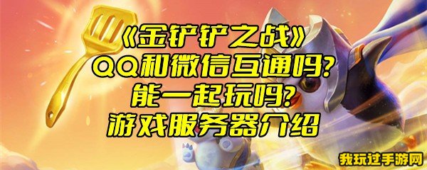 《金铲铲之战》QQ和微信互通吗？能一起玩吗？游戏服务器介绍