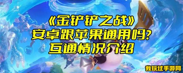 《金铲铲之战》安卓跟苹果通用吗？互通情况介绍