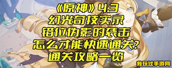 《原神》4.3幻光奇技实录错位伪影的袭击怎么才能快速通关？通关攻略一览