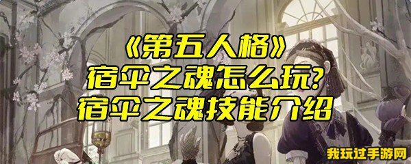 《第五人格》宿伞之魂怎么玩？宿伞之魂技能介绍