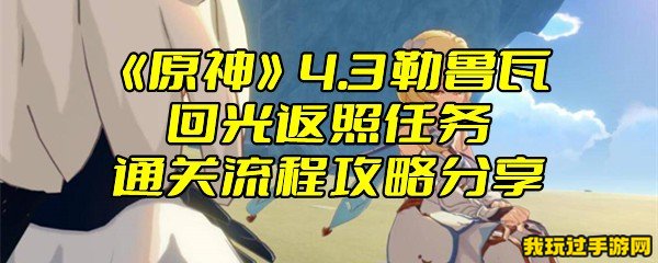 《原神》4.3勒鲁瓦回光返照任务通关流程攻略分享