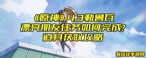 《原神》4.3勒鲁瓦漂亮朋友任务如何完成？道具获取攻略