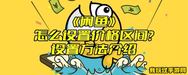 《闲鱼》怎么设置价格区间？设置方法介绍