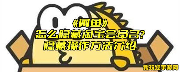 《闲鱼》怎么隐藏淘宝会员名？隐藏操作方法介绍