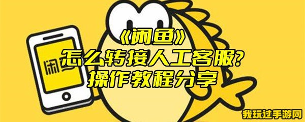 《闲鱼》怎么转接人工客服？操作教程分享