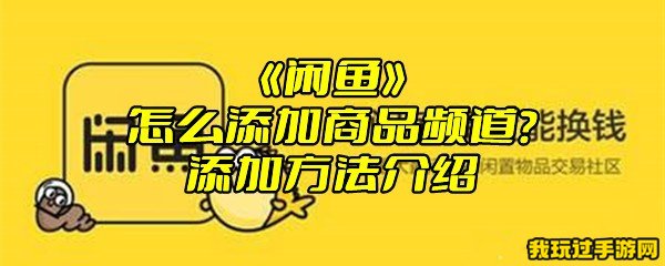 《闲鱼》怎么添加商品频道？添加方法介绍