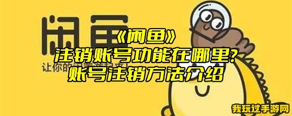 《闲鱼》注销账号功能在哪里？账号注销方法介绍