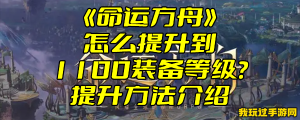 《命运方舟》怎么提升到1100装备等级？提升方法介绍