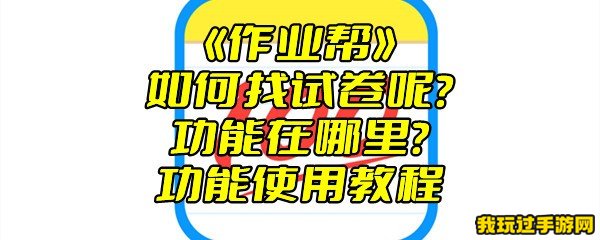 《作业帮》如何找试卷呢？功能在哪里？功能使用教程