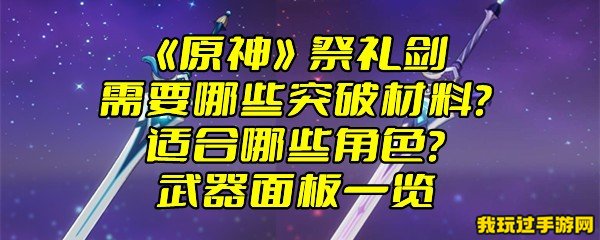 《原神》祭礼剑需要哪些突破材料？适合哪些角色？武器面板一览