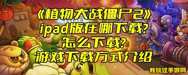 《植物大战僵尸2》ipad版在哪下载？怎么下载？游戏下载方式介绍