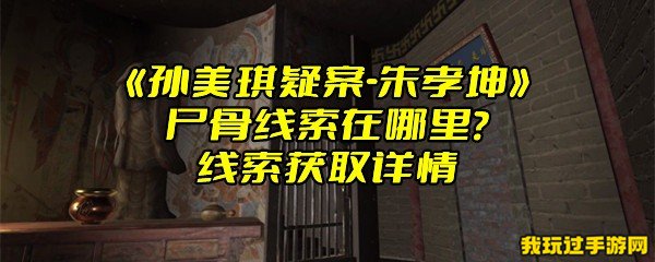 《孙美琪疑案-朱孝坤》尸骨线索在哪里？线索获取详情