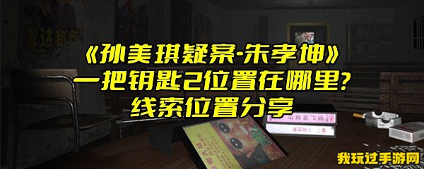 《孙美琪疑案-朱孝坤》一把钥匙2位置在哪里？线索位置分享