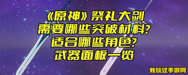 《原神》祭礼大剑需要哪些突破材料？适合哪些角色？武器面板一览