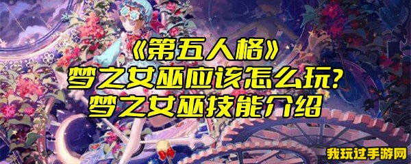 《第五人格》梦之女巫应该怎么玩？梦之女巫技能介绍