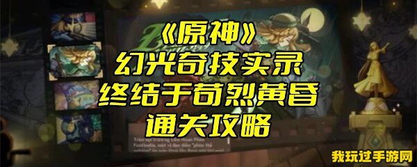 《原神》幻光奇技实录终结于苟烈黄昏通关攻略