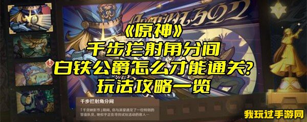 《原神》千步拦射角分间白铁公爵怎么才能通关？玩法攻略一览