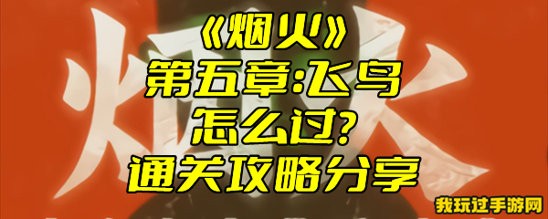 《烟火》第五章：飞鸟怎么过？通关攻略分享