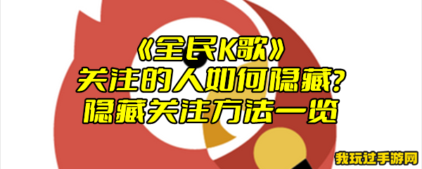 《全民K歌》关注的人如何隐藏？隐藏关注方法一览