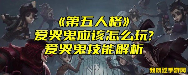 《第五人格》爱哭鬼应该怎么玩？爱哭鬼技能解析