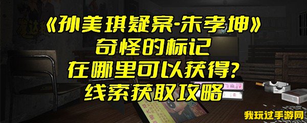 《孙美琪疑案-朱孝坤》奇怪的标记在哪里可以获得？线索获取攻略