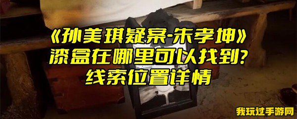 《孙美琪疑案-朱孝坤》漆盒在哪里可以找到？线索位置详情