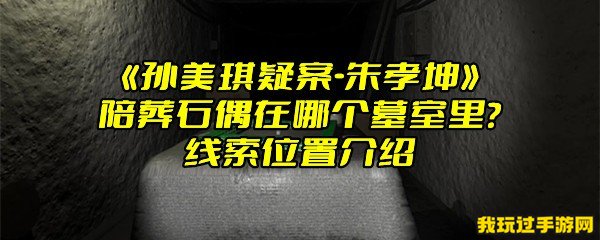 《孙美琪疑案-朱孝坤》陪葬石偶在哪个墓室里？线索位置介绍