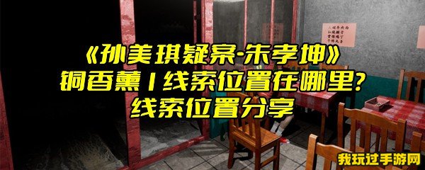 《孙美琪疑案-朱孝坤》铜香薰1线索位置在哪里？线索位置分享